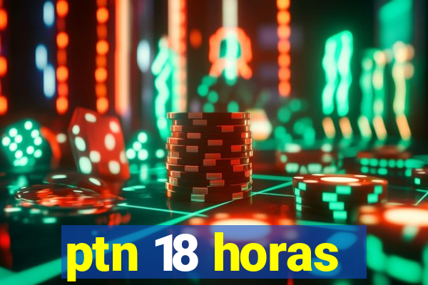 ptn 18 horas