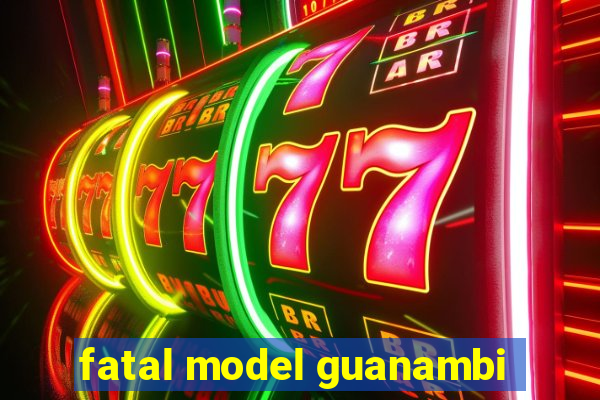 fatal model guanambi