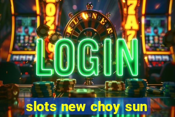 slots new choy sun