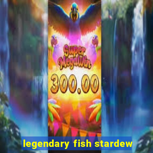 legendary fish stardew