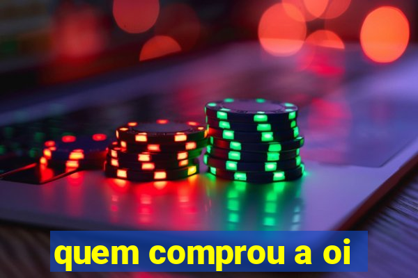 quem comprou a oi