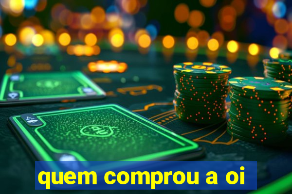 quem comprou a oi