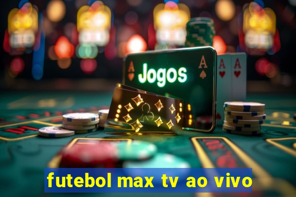 futebol max tv ao vivo