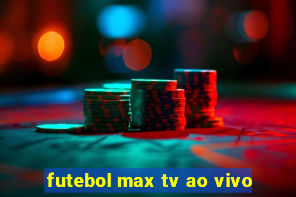 futebol max tv ao vivo