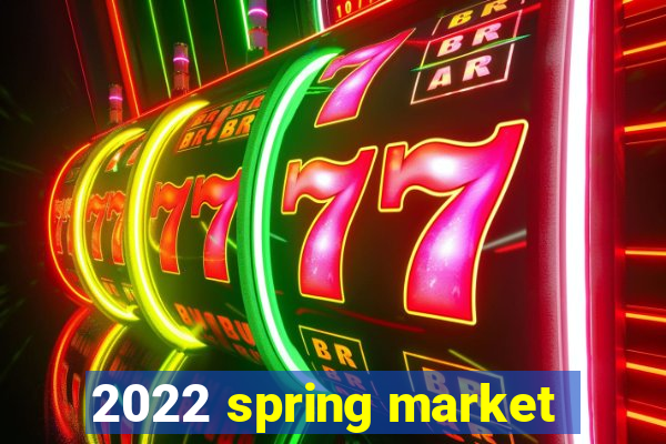 2022 spring market