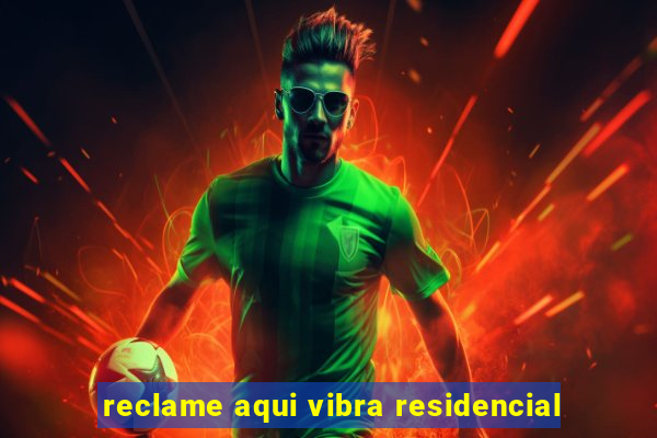 reclame aqui vibra residencial