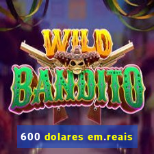 600 dolares em.reais