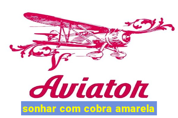 sonhar com cobra amarela