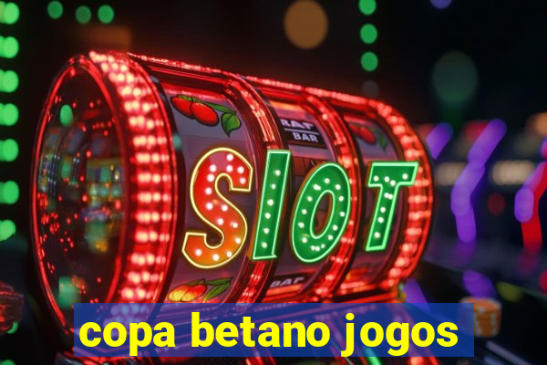 copa betano jogos