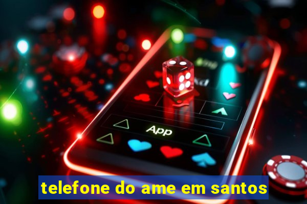 telefone do ame em santos