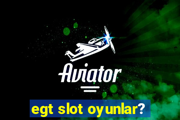 egt slot oyunlar?