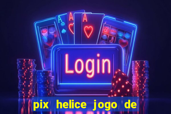 pix helice jogo de ganhar pix