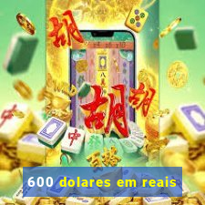 600 dolares em reais